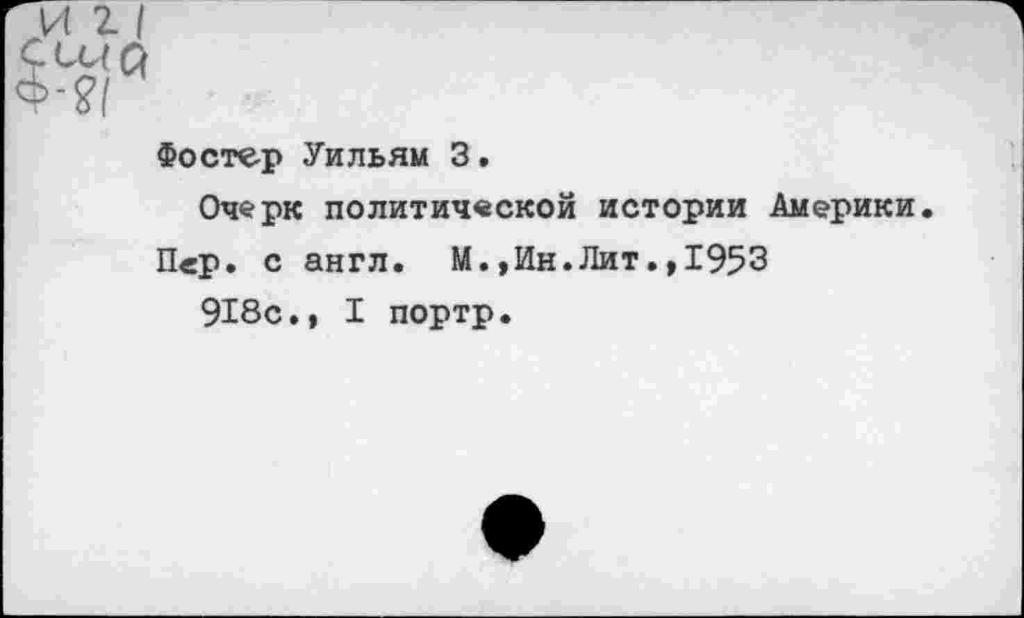 ﻿Фостер Уильям 3.
Очерк политической истории Америки
П<р. с англ. М.,Ин.Лит.,1953
918с., I портр.